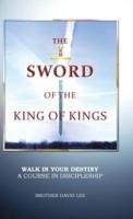 The Sword of the King of Kings: Walk in Your Destiny a Course in Discipleship