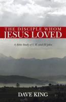 The Disciple Whom Jesus Loved: A Bible Study of I, II, and III John