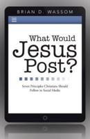 What Would Jesus Post?: Seven Principles Christians Should Follow in Social Media