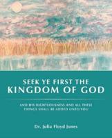 Seek Ye First the Kingdom of God: And His Righteousness and All These Things Shall Be Added Unto You