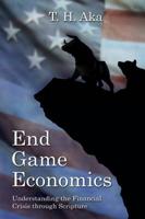 End Game Economics: Understanding the Financial Crisis Through Scripture