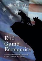 End Game Economics: Understanding the Financial Crisis Through Scripture