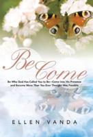 Become: Be Who God Has Called You to Be Come Into His Presence and Become More Than You Ever Thought Was Possible