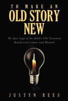 To Make an Old Story New: The Epic Saga of the Bible's Old Testament Retold with Color and Warmth