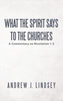What the Spirit Says to the Churches: A Commentary on Revelation 1-3
