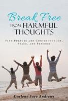 Break Free from Harmful Thoughts: Find Purpose and Continuous Joy, Peace, and Freedom