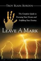 Leave A Mark: The Complete Guide to Pursuing Your Dream and Fulfilling Your Destiny