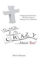 God is Crazy ....About You!: Finding the Truth About The Real Jesus & Falling In Love With Him