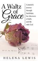 A Waltz of Grace: A pianist's journey through hardships, her discovery of faith, and life with God