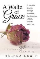 A Waltz of Grace: A pianist's journey through hardships, her discovery of faith, and life with God