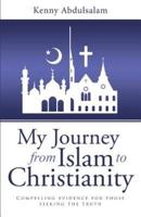 My Journey from Islam to Christianity: Compelling evidence for those seeking the truth