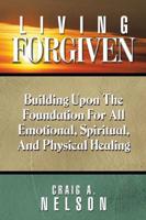 Living Forgiven: Building Upon the Foundation for All Emotional, Spiritual, and Physical Healing