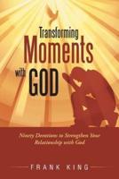 Transforming Moments with God: Ninety Devotions to Strengthen Your Relationship with God