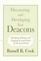 Discovering and Developing Your Deacons: Identifying, Enlisting, and Engaging Servant-Leaders for the Local Church