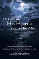 He Gave Me His Heart, So I Gave Him Mine: A Persian Pilgrim's Journey from Islam's Kingdom of Darkness to the Son's Kingdom of Light