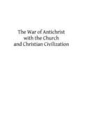The War of Antichrist With the Church and Christian Civilization