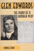 Glen Edwards: The Diary of a Bomber Pilot, From the Invasion of North Africa to His Death in the Flying Wing