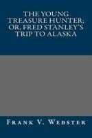 The Young Treasure Hunter; Or, Fred Stanley's Trip to Alaska