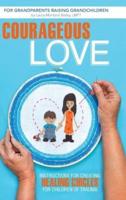 Courageous Love: Instructions for Creating Healing Circles for Children of Trauma for Grandparents Raising Grandchildren