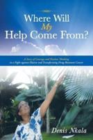 Where Will My Help Come From?: A Story of Courage and Positive Thinking in a Fight Against Elusive and Transforming Drug-Resistant Cancer