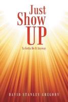 Just Show Up: YA Gotta Do It Anyway