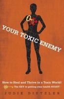 Your Toxic Enemy: How to Heal and Thrive in a Toxic World!