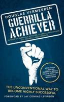 Guerrilla Achiever: The Unconventional Way to Become Highly Successful