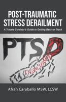 Post-Traumatic Stress Derailment: A Trauma Survivor's Guide to Getting Back on Track