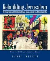 Rebuilding Jerusalem: The Persian Empire and Its Relationship to Daniel, Haggai, Zechariah, Ezra, Nehemiah, and Esther