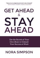 Get Ahead and Stay Ahead: Use the Secrets of Your Own Brain to Unleash Your Success at Work