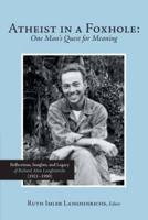 Atheist in a Foxhole: One Man's Quest for Meaning: Reflections, Insights, and Legacy of Richard Alan Langhinrichs (1921-1990)