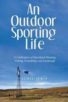An Outdoor Sporting Life: A Celebration of Heartland Hunting, Fishing, Friendship, and Landscape
