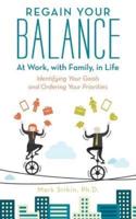 Regain Your Balance: At Work, with Family, in Life: Identifying Your Goals and Ordering Your Priorities