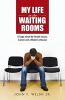 My Life in the Waiting Rooms: A Saga about My Health Issues: Cancer and a Mystery Disease