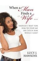 When a Man Finds a Wife ...: Should I Wait for Him to Find Me or Catch Him while I Can?
