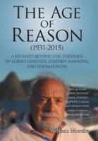 The Age of Reason (1931-2015): A Journey beyond the Theories of Albert Einstein, Stephen Hawking, and Thomas Paine
