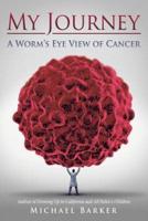 My Journey: A Worm's Eye View of Cancer