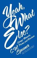 Yeah, What Else?: Essays, Memoirs, Poems, and Reviews