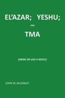 EL'AZAR; YESHU; AND TMA: {MORE OR LESS A NOVEL}