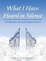 What I Have Heard in Silence: A Workbook for Entering the Kingdom of Heaven