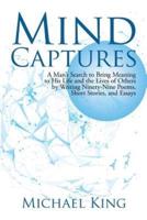 Mind Captures: A Man's Search to Bring Meaning to His Life and the Lives of Others by Writing Ninety-Nine Poems, Short Stories, and Essays