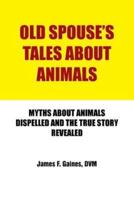 Old Spouse's Tales about Animals: Myths about Animals Dispelled and the True Story Revealed