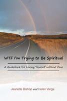 Wtf I'm Trying to Be Spiritual: A Guidebook for Loving Yourself Without Fear