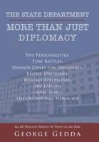 The State Department- More Than Just Diplomacy: The Personalities, Turf Battles, Danger Zones for Diplomats, Exotic Datelines, Miscast Appointees, the