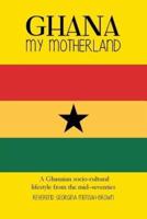 Ghana My Motherland: A Ghanaian Socio-Cultural Lifestyle from the Mid -Seventies