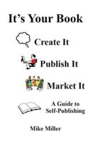 It's Your Book - Create It - Publish It - Market It