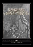 Ultimate Bible Dictionary of Angels, Prophets & Prophetic Symbolism