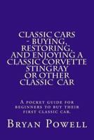 Classic Cars - Buying, Restoring, and Enjoying a Classic Corvette Stingray or Other Classic Car