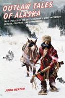 Outlaw Tales of Alaska: True Stories of the Last Frontier's Most Infamous Crooks, Culprits, and Cutthroats, Second Edition