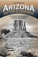 Arizona Myths and Legends: The True Stories behind History's Mysteries, 2nd Edition